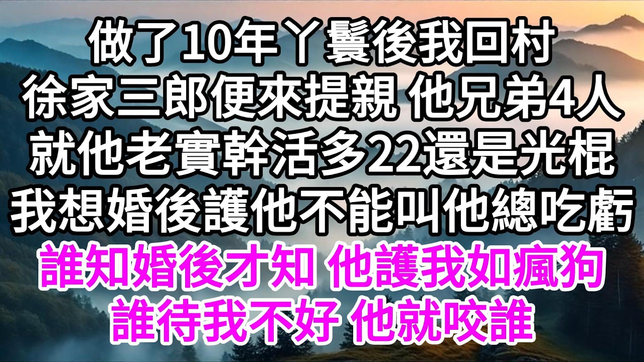 做了10年丫鬟後我回村，徐家三郎便來提親，他兄弟4人就他老實幹活多，22還是光棍，我想婚後護著他不能叫他總吃虧，誰知婚後才知，他護我如瘋狗，誰待我不好，他就咬誰 【美好人生】