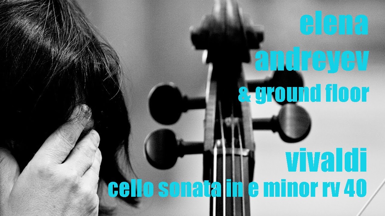 Antonio Vivaldi | Cello Sonata in E minor, RV 40 | Elena Andreyev, Ground Floor