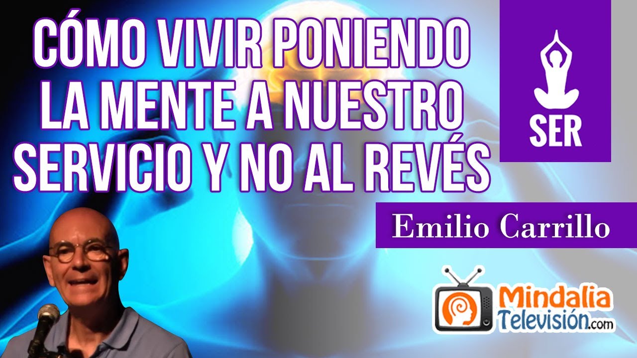 Vivir poniendo la mente a nuestro servicio, por Emilio Carrillo