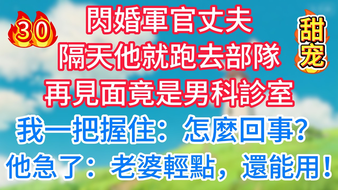第三十集：閃婚軍官丈夫，隔天他就跑去部隊，再見面竟是男科診室，我一把握住：怎麼回事？他急了：老婆輕點，還能用！#一菲故事匯#闪婚军官丈夫
