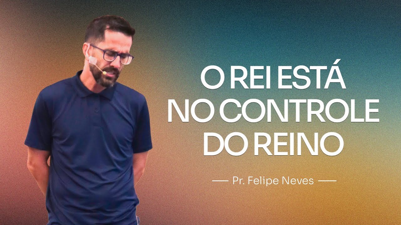 O REI ESTÁ NO CONTROLE DO REINO (Pr Felipe Neves)