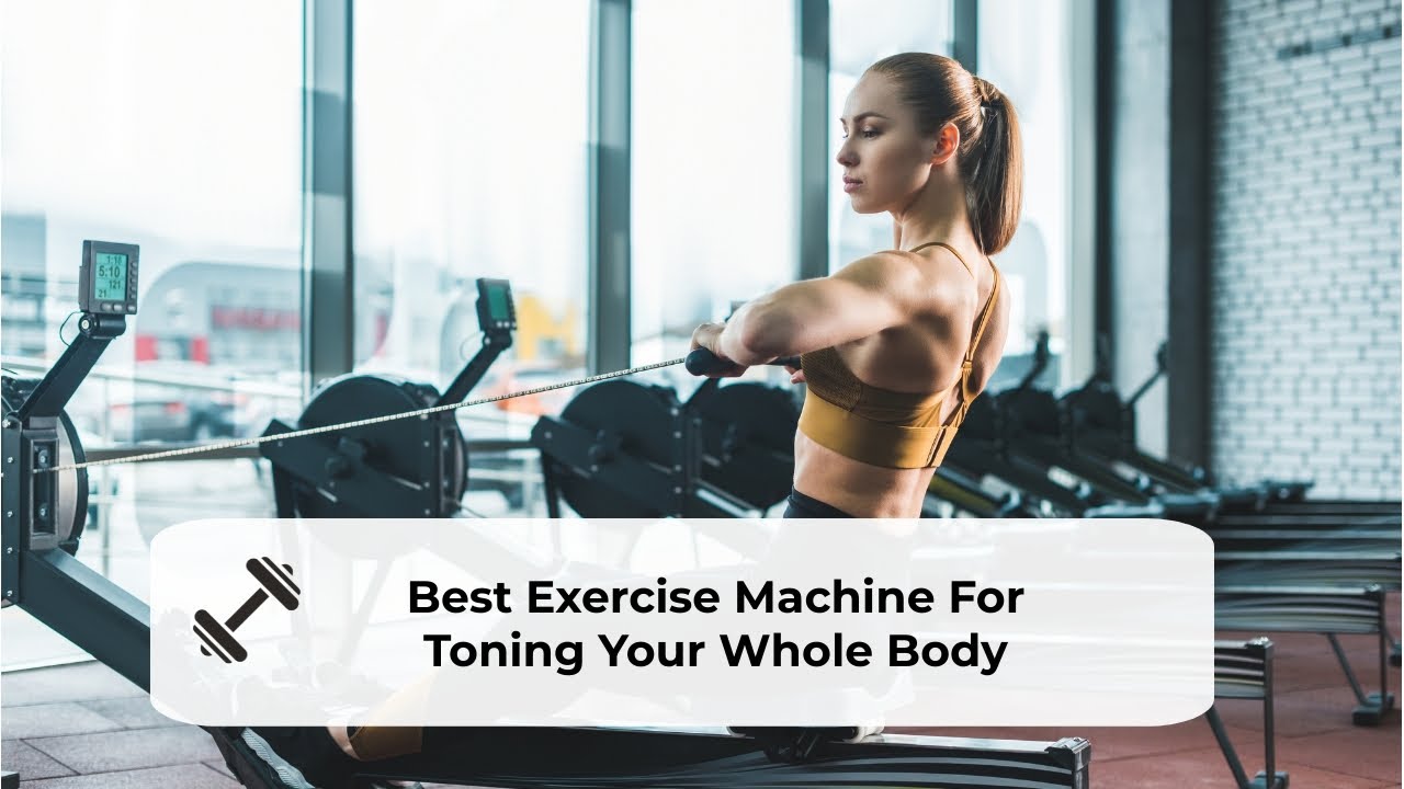 The Best Exercise Machine For Toning Your Whole Body