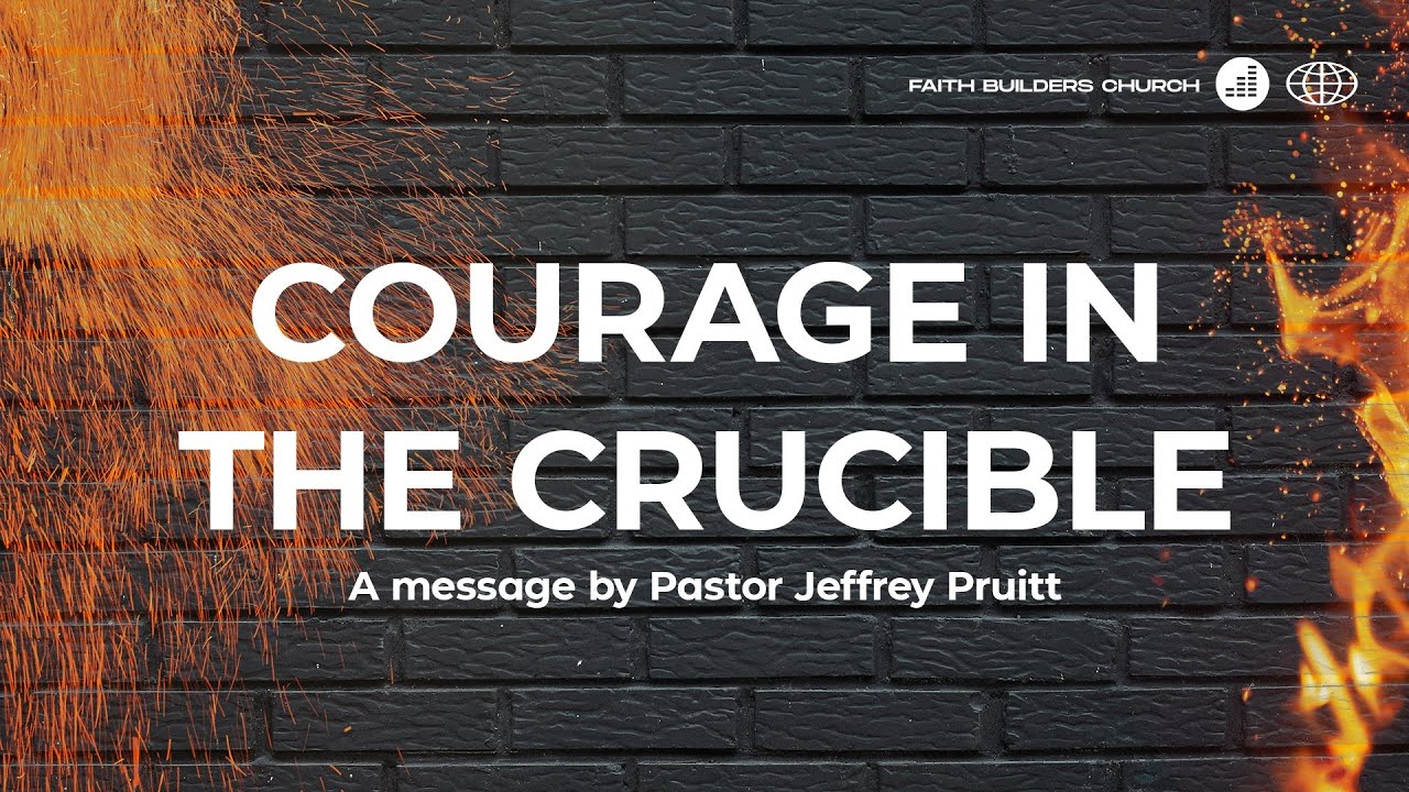 Courage In The Crucible Pt. 1 | Faith Builders Church | 1.4.25