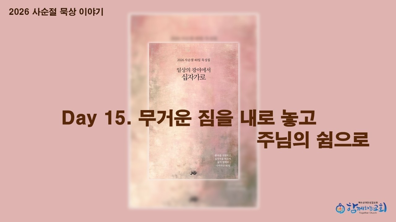 2026 사순절 묵상 20260306 【슬기로운 아침 시간】 일상의 광야에서 십자가로 15 / 무거운 짐을 내려 놓고 주님의 쉼으로(마 11:28-30)  / 임현교 목사