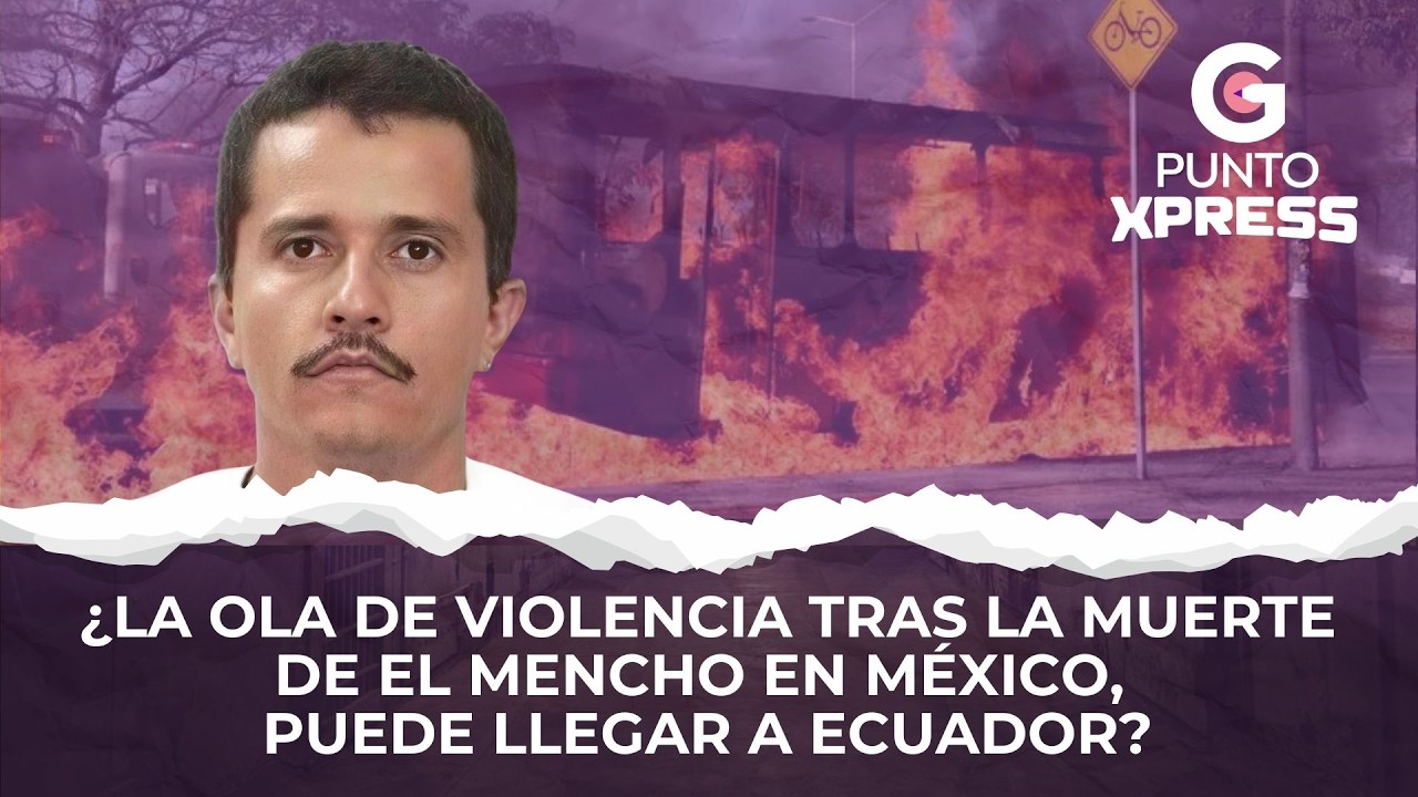 ¿La ola de violencia tras la muerte de El Mencho en México, puede llegar a Ecuador?