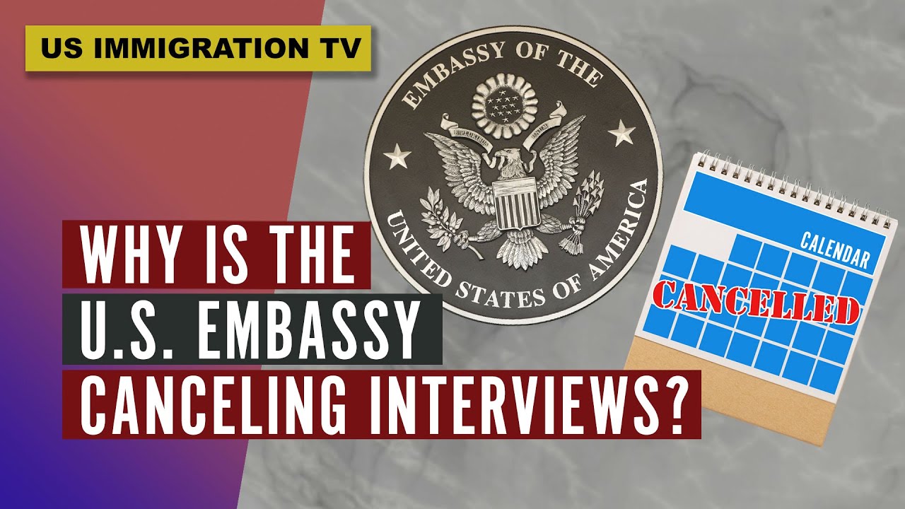 WHY IS THE U.S. EMBASSY CANCELING INTERVIEWS?