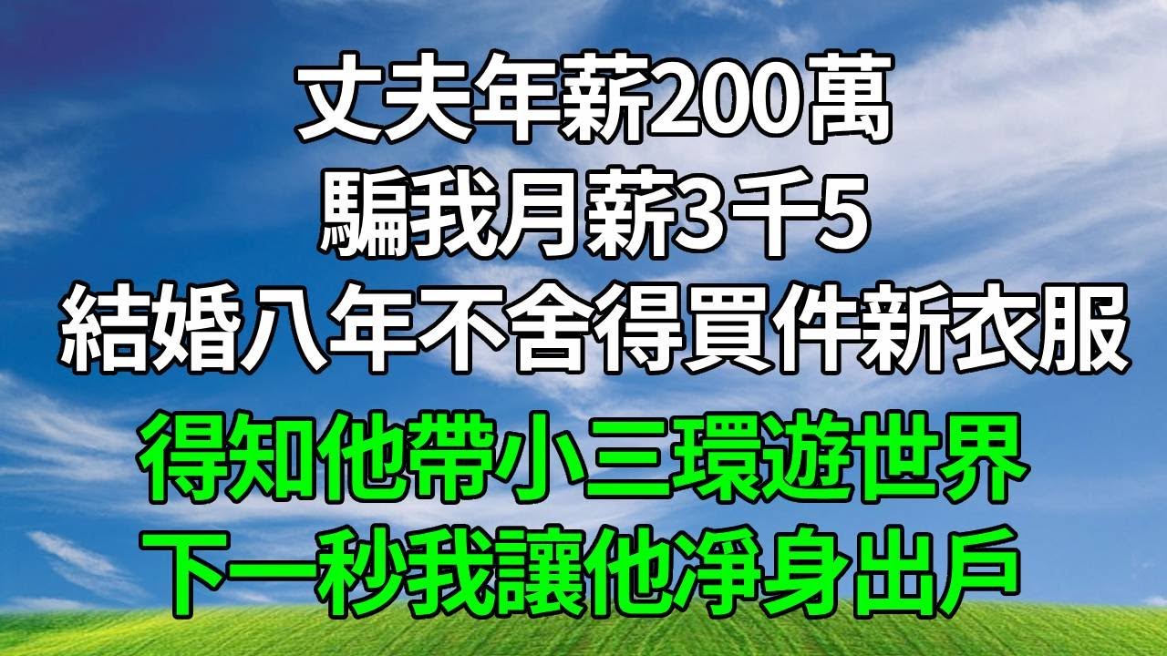 丈夫年薪200萬，騙我月薪3千5，結婚八年不舍得買件新衣服，得知他帶小三環遊世界，下一秒我讓他凈身出戶！#生活經驗  #人生感悟 #故事分享 #故事頻道 #為人處世#打脸