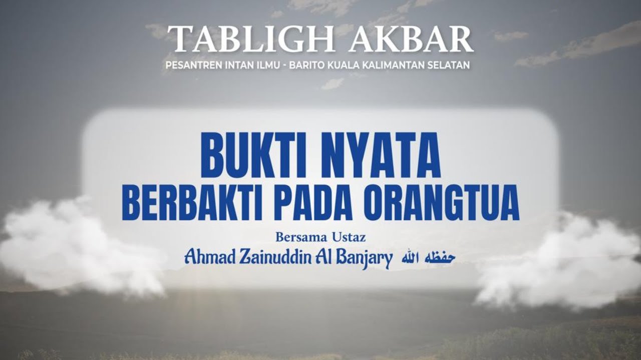 TABLIG AKBAR K.H. AHMAD ZAINUDIN AL BANJARY HAFIZHAHULLAH : BUKTI NYATA BERBAKTI KEPADA ORANGTUA