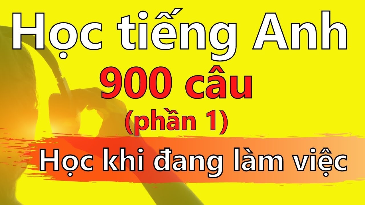 Học tiếng Anh Khi Đang Làm Việc -  900 Câu Tiếng Anh Giao Tiếp (Phần 1)