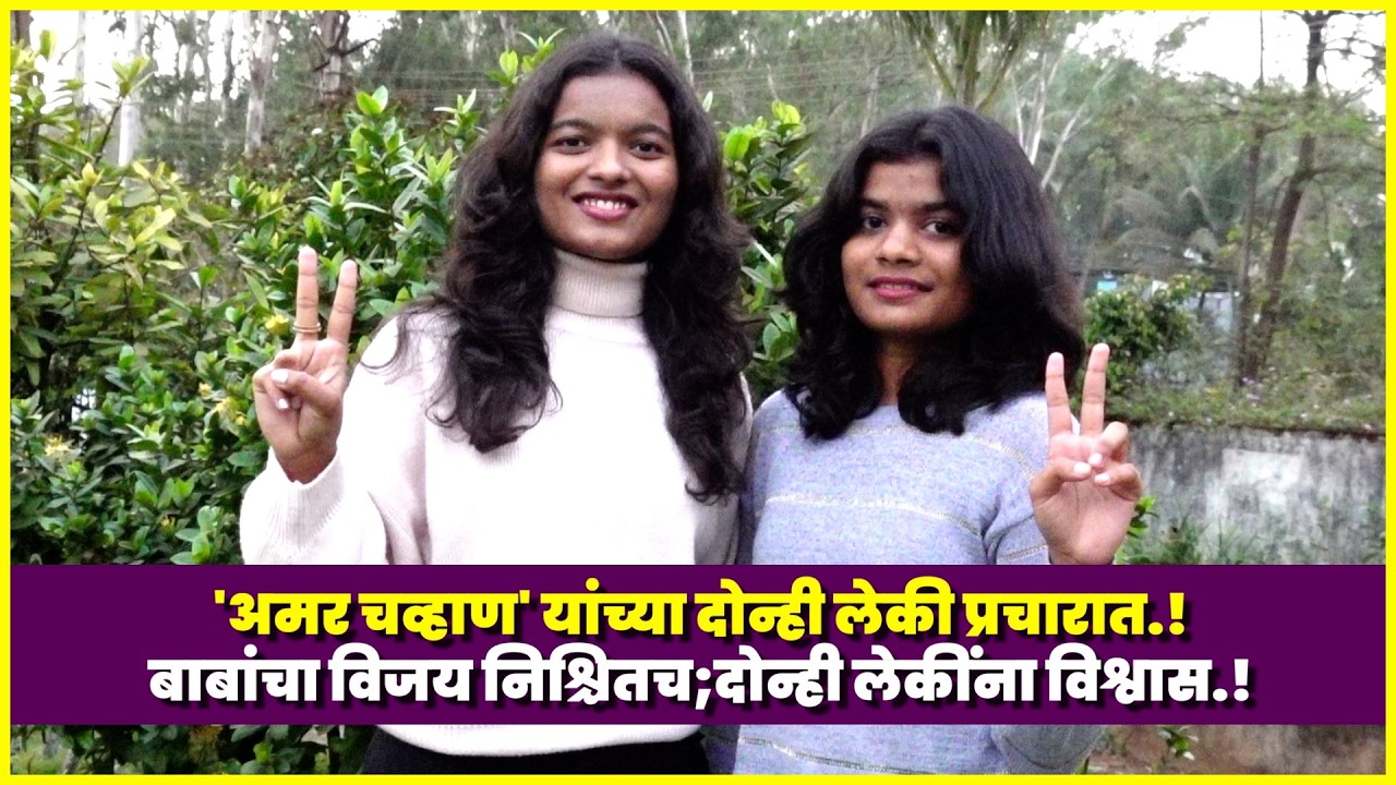 'अमर चव्हाण' यांच्या दोन्ही लेकी प्रचारात.! : बाबांचा विजय निश्चितच;दोन्ही लेकींना विश्वास.!