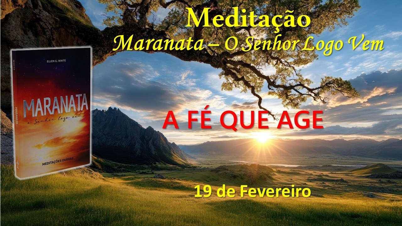 A FÉ QUE AGE - 19 de Fevereiro / Meditação Maranata – O Senhor Logo Vem