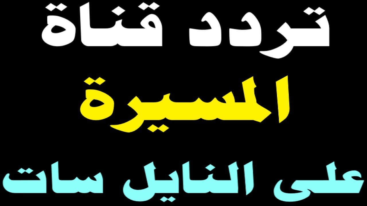 ظهور قناة المسيرة على تردد جديد على النايل سات ALMASIRAH TV قناة المسيرة الجديد