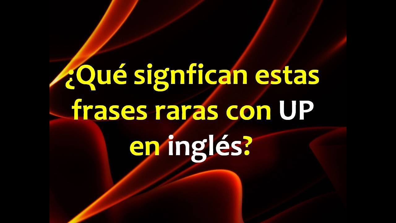 ¿Qué signfican estas frases raras con UP en inglés?