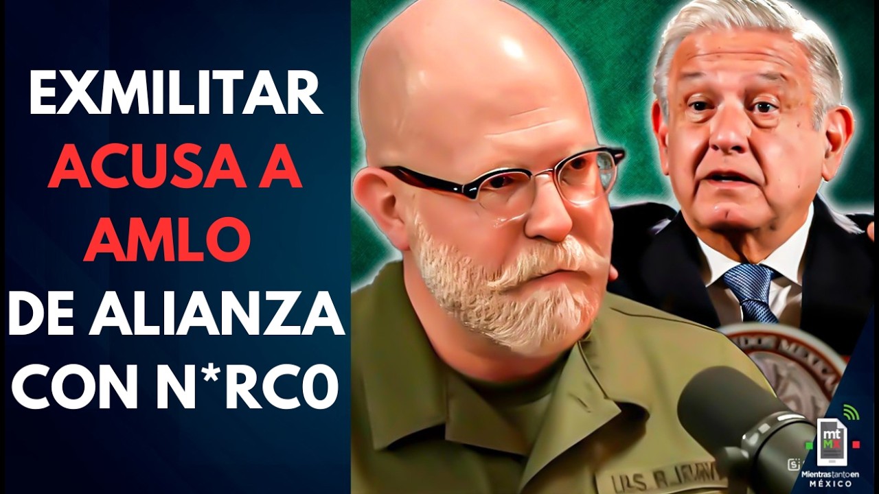Exmilitar estadounidense se lanza contra AMLO y afirma que mantiene vínculos con el n*rco