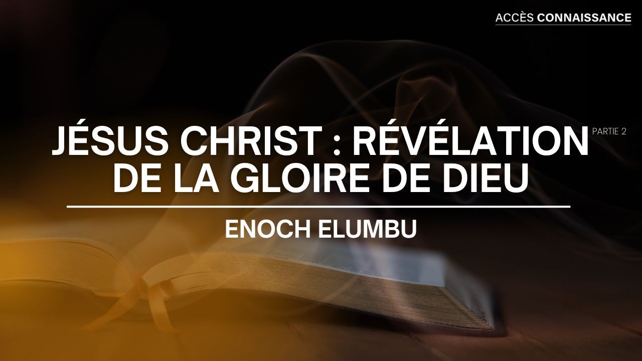 #ACCESCONNAISSANCE • Jésus Christ : Révélation de la gloire de Dieu (2) | Enoch ELUMBU