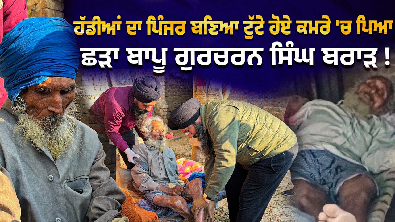 ਹੱਡੀਆਂ ਦਾ ਪਿੰਜਰ ਬਣਿਆ ਟੁੱਟੇ ਹੋਏ ਕਮਰੇ 'ਚ ਪਿਆ ਛੜਾ ਬਾਪੂ ਗੁਰਚਰਨ ਸਿੰਘ ਬਰਾੜ !
