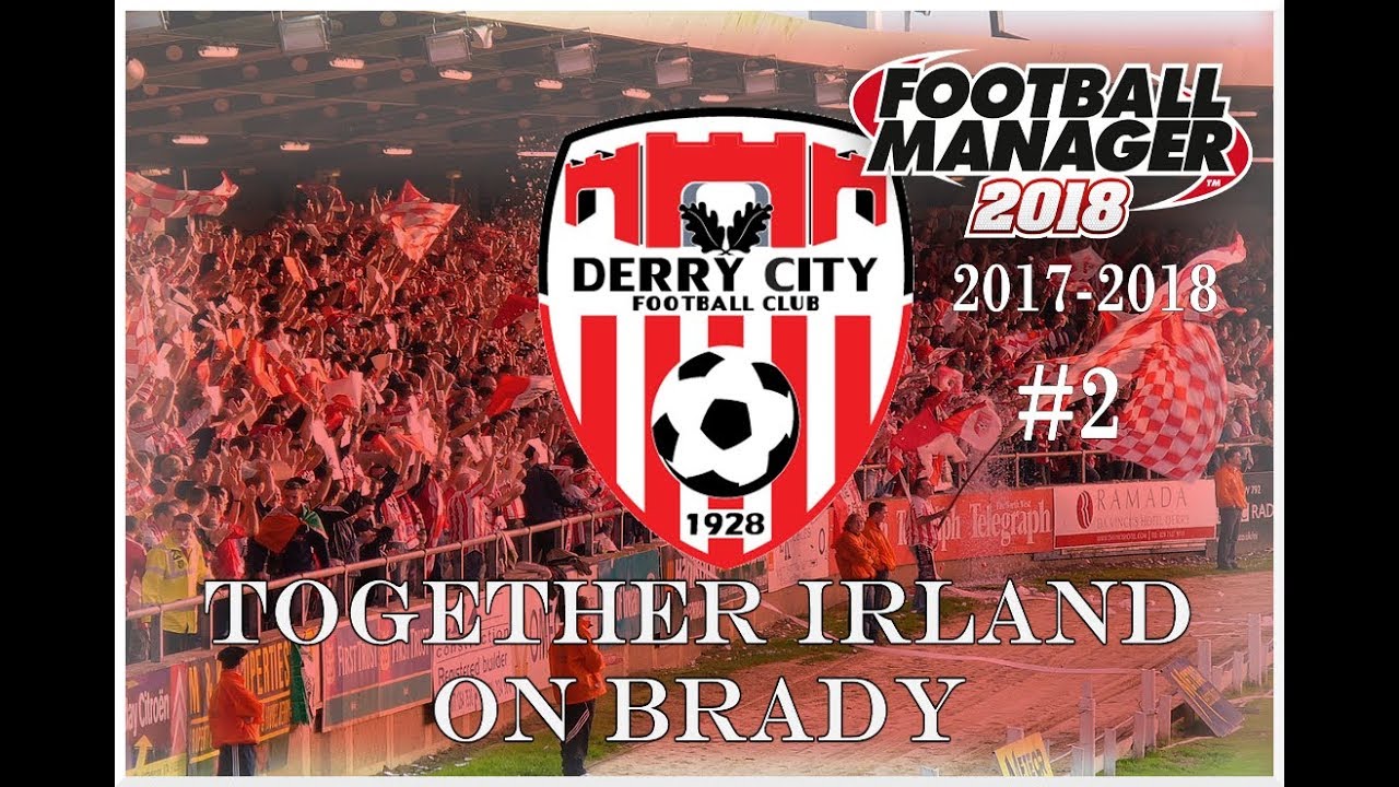 Together Ireland on Brady - Horrific Start - Derry City - Football Manager 2018 - S01 E02