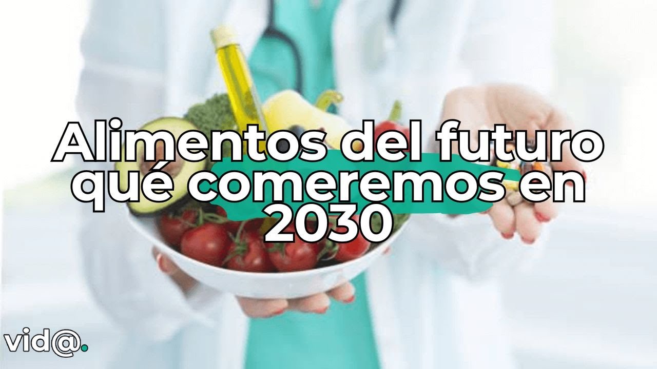 Alimentos del futuro qué comeremos en 2030 para vivir más y cuidar el planeta #vidatv
