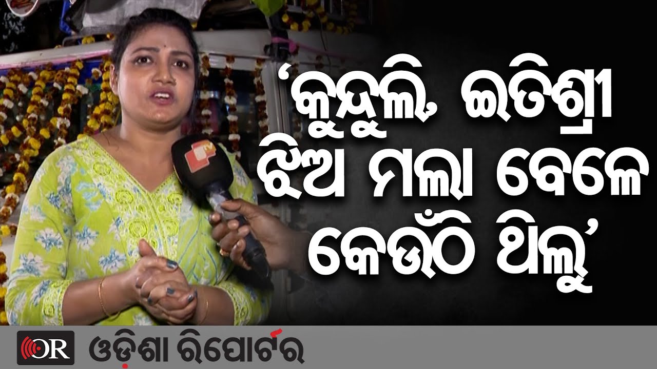 ‘କୁନ୍ଦୁଲି, ଇତିଶ୍ରୀ ଝିଅ ମଲା ବେଳେ କେଉଁଠି ଥିଲୁ’ | Odisha Reporter