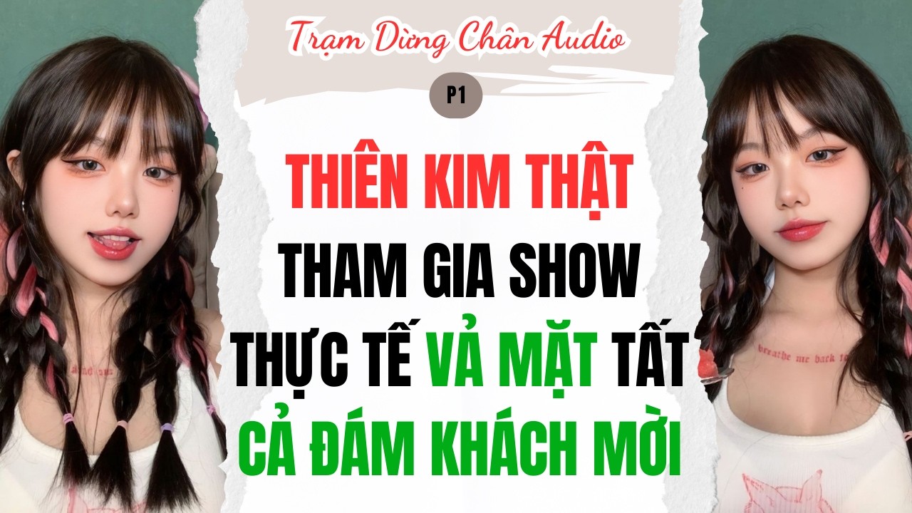 THIÊN KIM THẬT THAM GIA SHOW THỰC TẾ VẢ MẶT TẤT CẢ ĐÁM KHÁCH MỜI (P1) | Trạm Dừng Chân Audio #audio