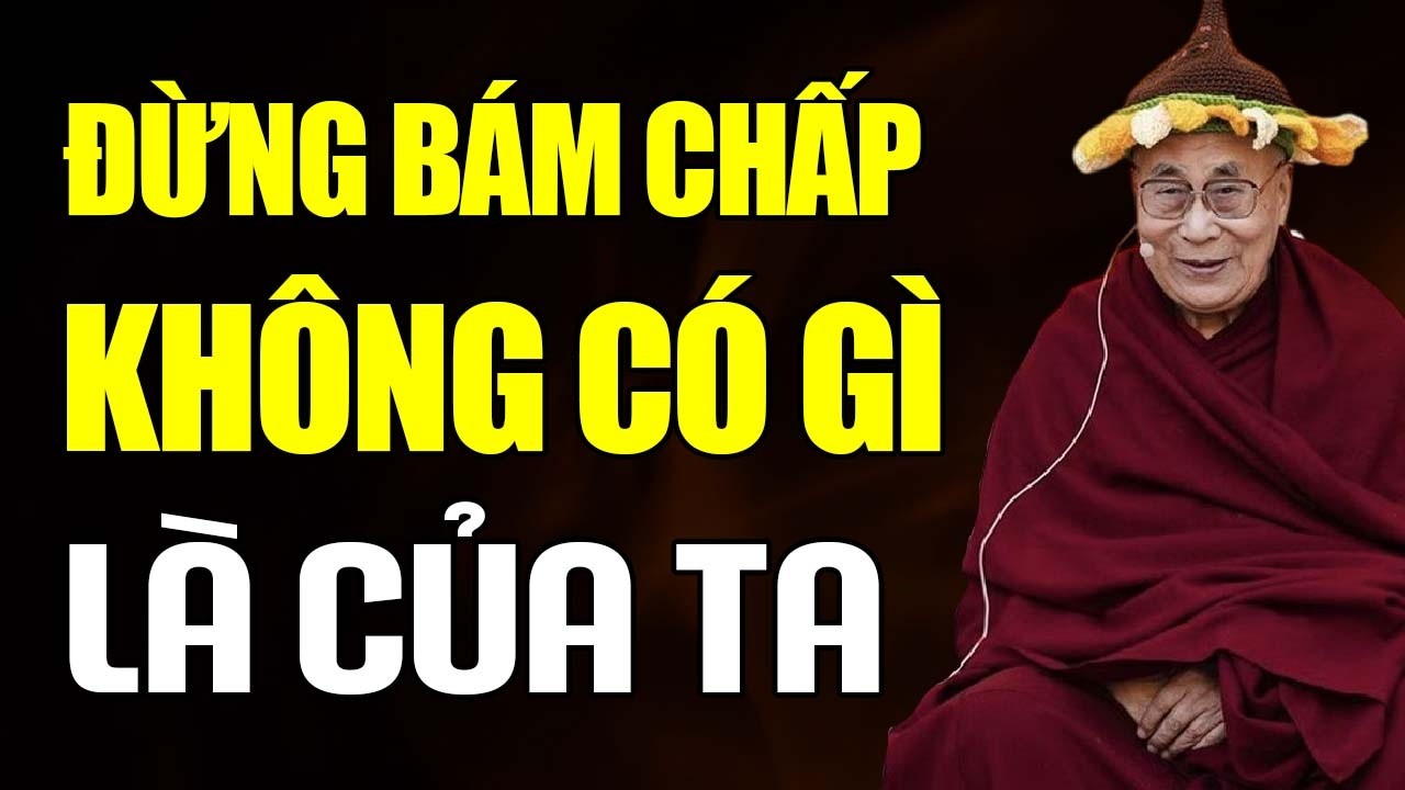 Đừng Bám Chấp – Không Có Gì Là Của Ta– Buông Bớt, Tâm Sẽ An | Thánh Đức Dalai Lama