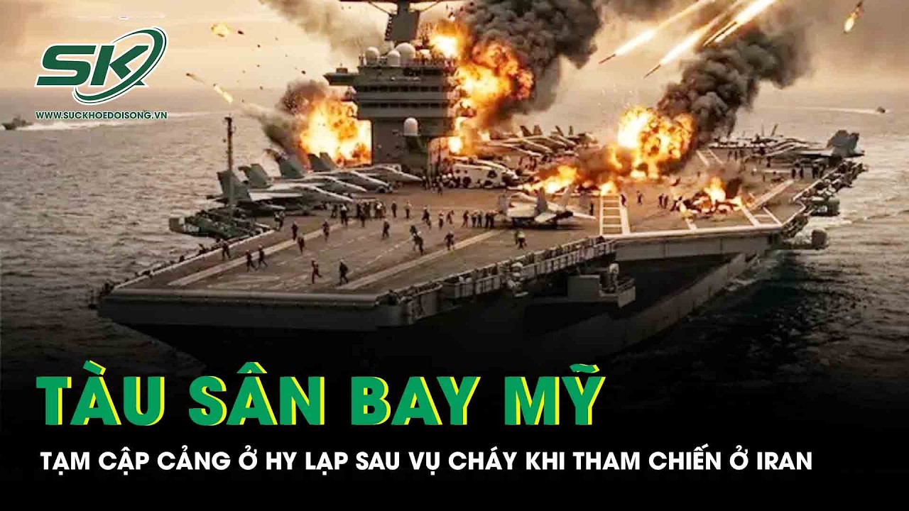 Bị cháy khi tham chiến ở Iran, tàu sân bay lớn nhất thế giới của Mỹ tạm cập cảng ở Hy Lạp