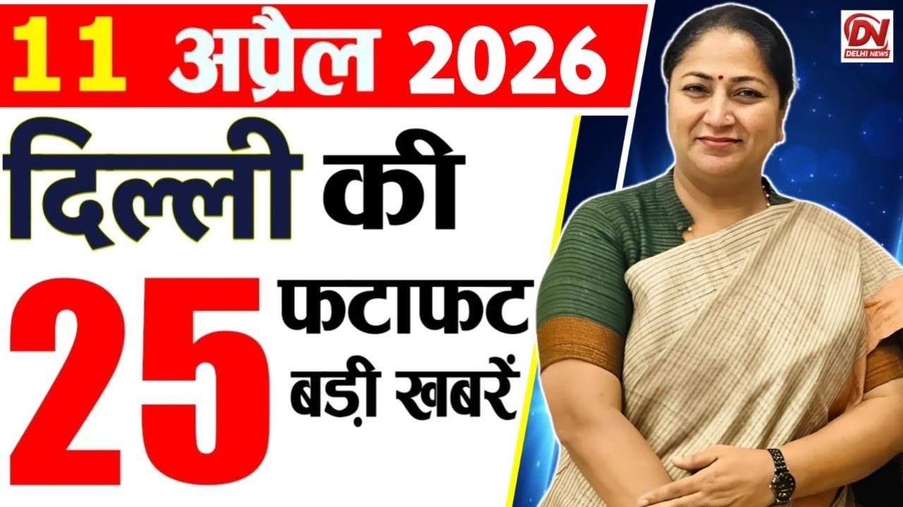 11 April 2026 Delhi News, Breaking News, Delhi Samachar | Delhi CM Rekha Gupta, Parvesh Verma News