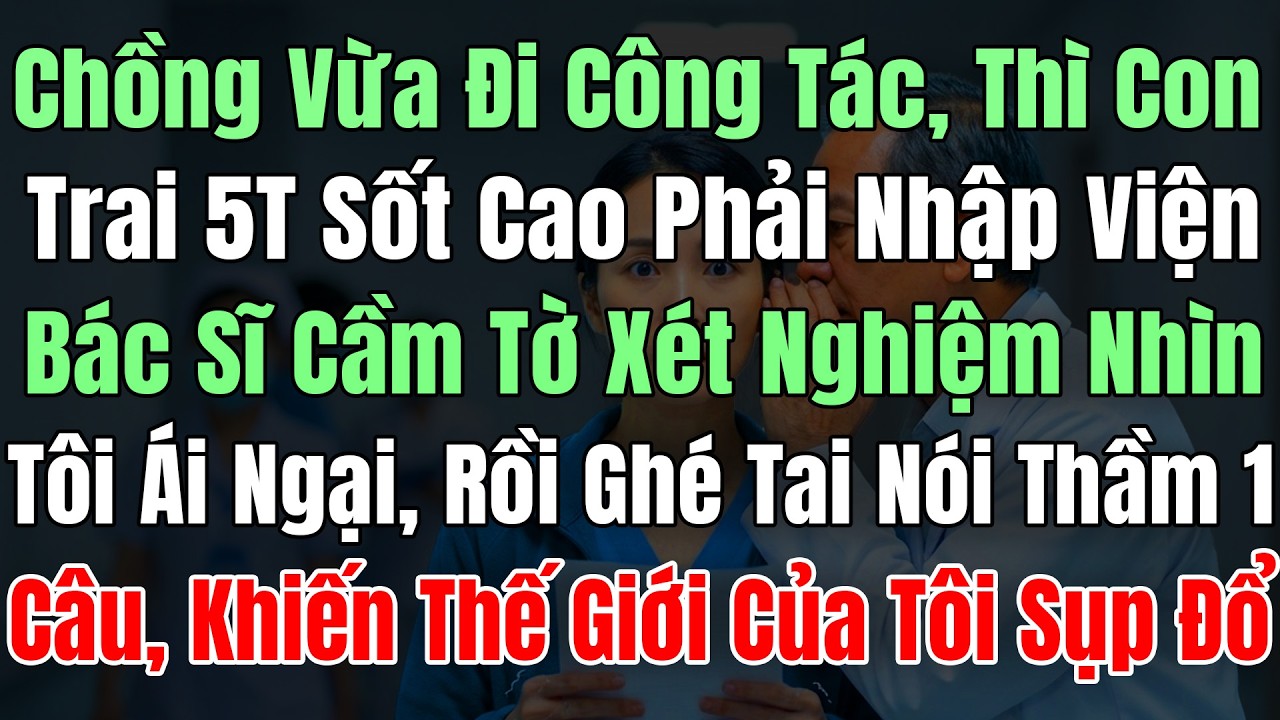 [Hồi Hộp Ghê!] Chồng Vừa Đi Công Tác, Con Trai 5T Sốt Cao Phải Nhập Viện, Bác Sĩ Cầm Tờ Xét Nghiệm