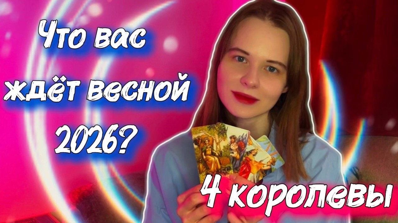 ЧТО ПРИДЕТ В ВАШУ ЖИЗНЬ СОВСЕМ СКОРО? | Весна 2026 | 4 КОРОЛЕВЫ