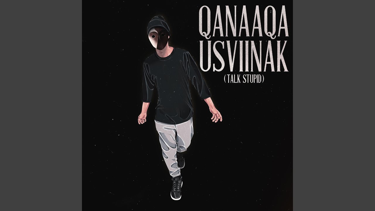 Qanaaqa Usviinak (Talk Stupid)