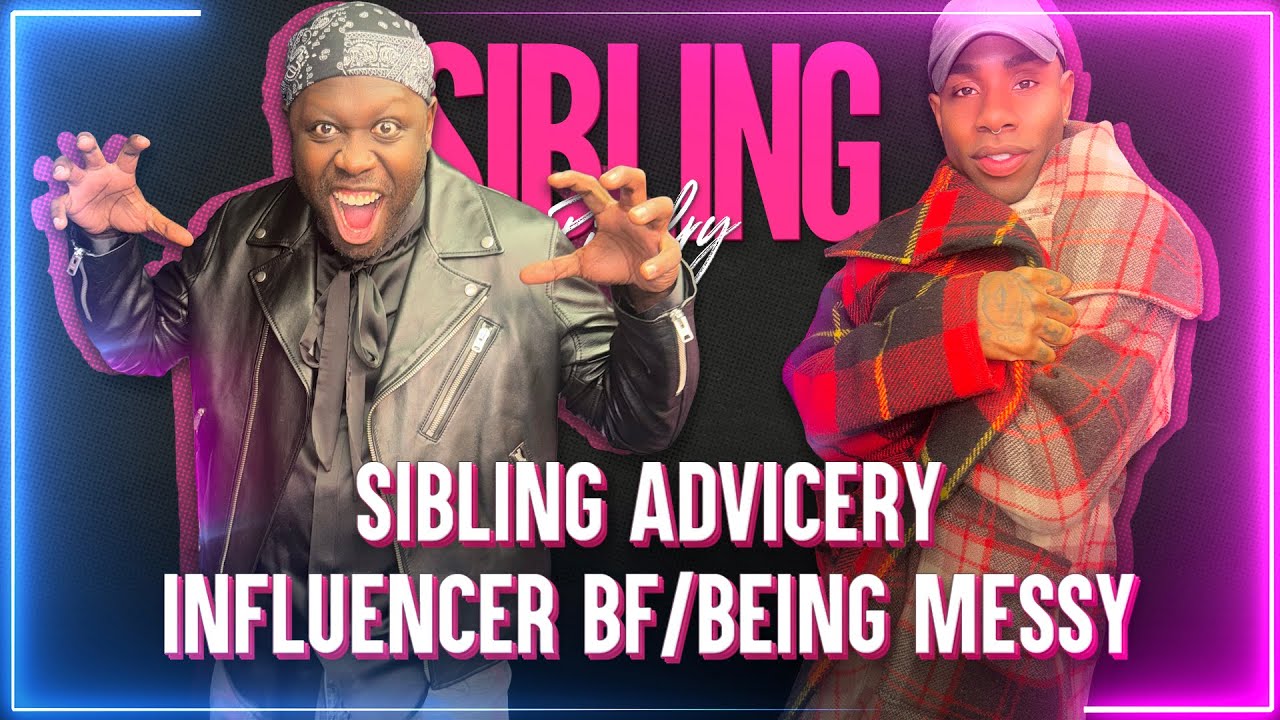 Sibling Advicery: Influencer BF/Being Messy