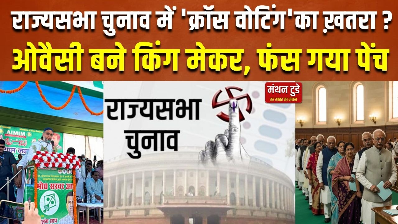 राज्यसभा चुनाव में 'क्रॉस वोटिंग'का ख़तरा ? ओवैसी बने किंग मेकर,फंस गया पेंच | MANTHAN TODAY