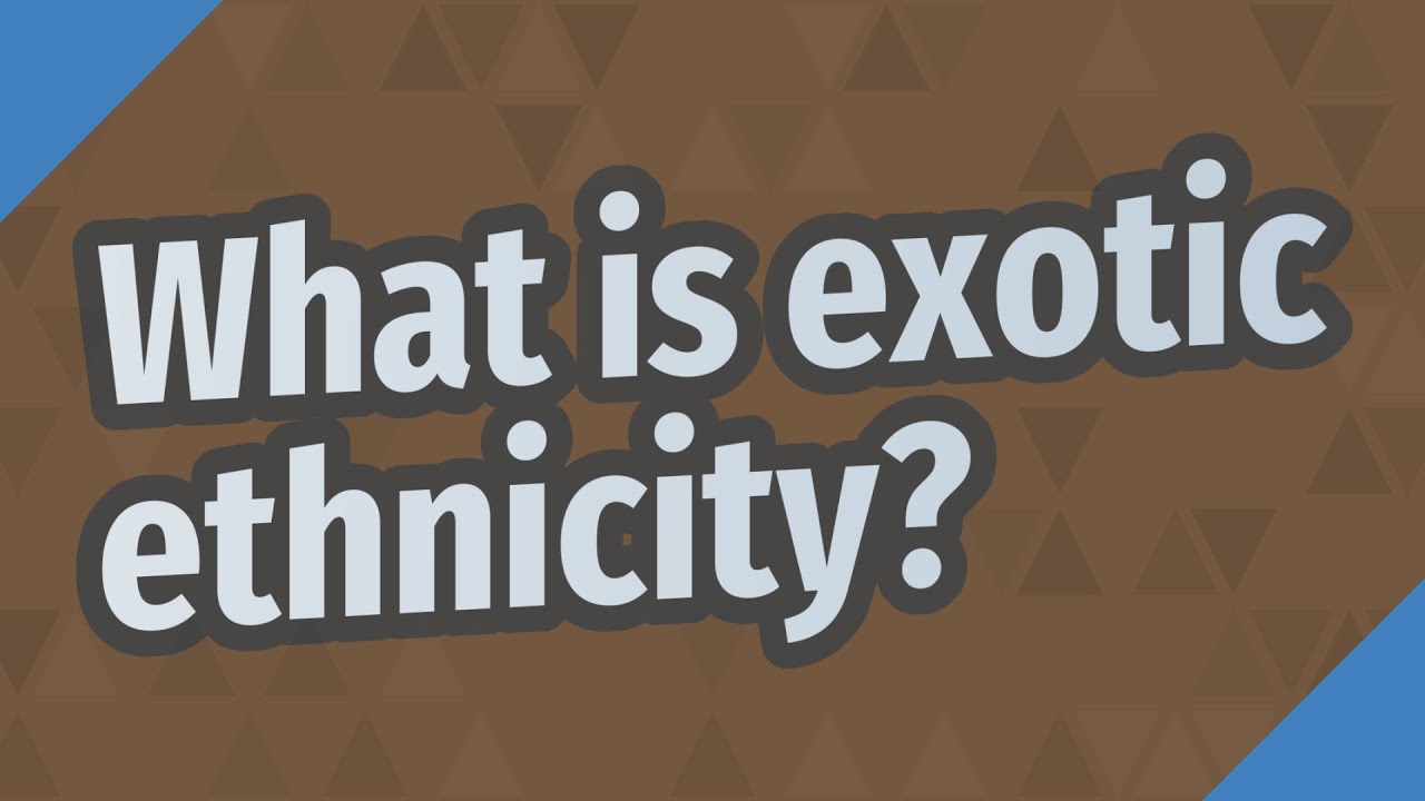 What is exotic ethnicity?