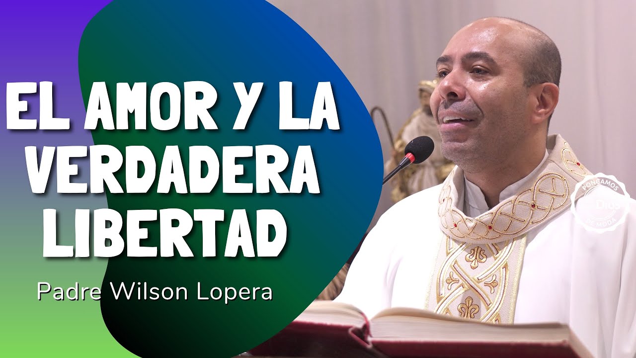 El amor y la verdadera libertad &mdash; Reflexi&oacute;n del Padre Wilson Lopera | El Buen Dios