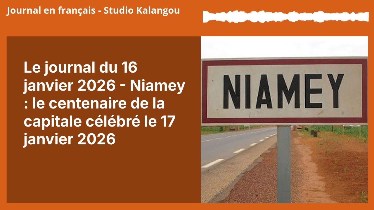 Le journal du 16 janvier 2026 - Niamey : le centenaire de la capitale célébré le 17 janvier 2026...