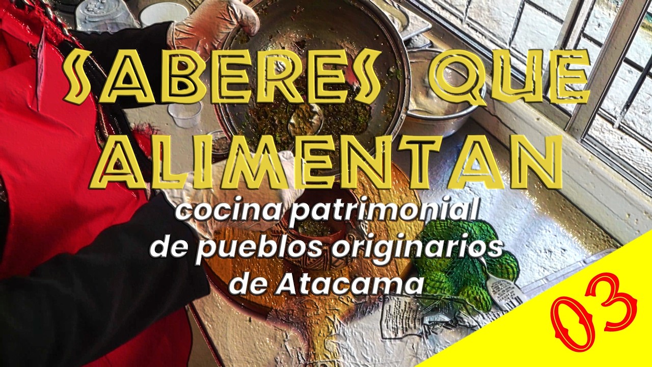 CAPSULA 03 - Saberes que Alimentan, Cocina Patrimonial de Pueblos Originarios de Atacama