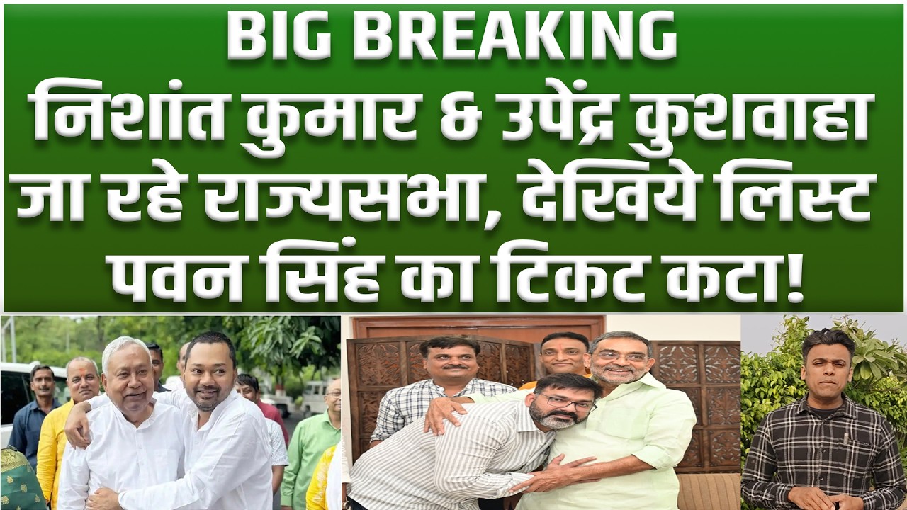 BIG BREAKING: Nishant Kumar और Upendra Kushwaha का Rajyasabha फाइनल, Pawan Singh का टिकट कटा?
