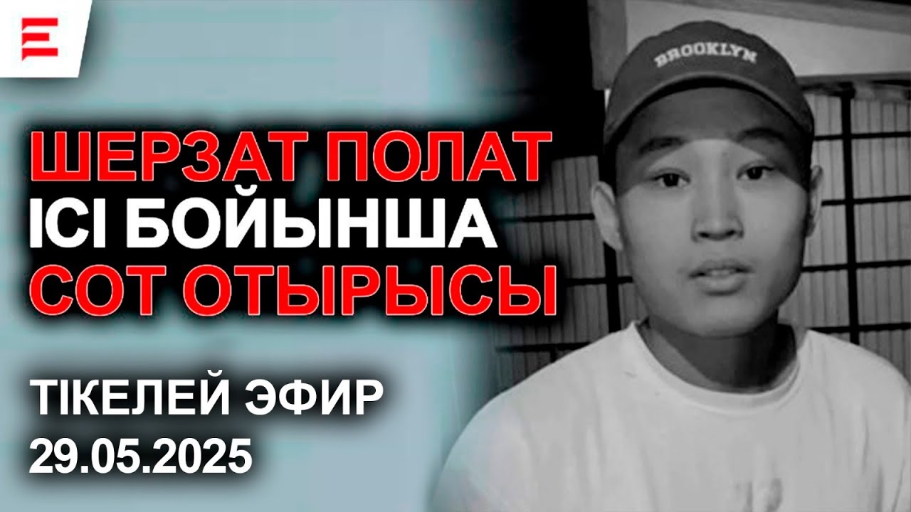 Шерзат Полат ісі бойынша сот отырысы. ТІКЕЛЕЙ ЭФИР 29.05.2025