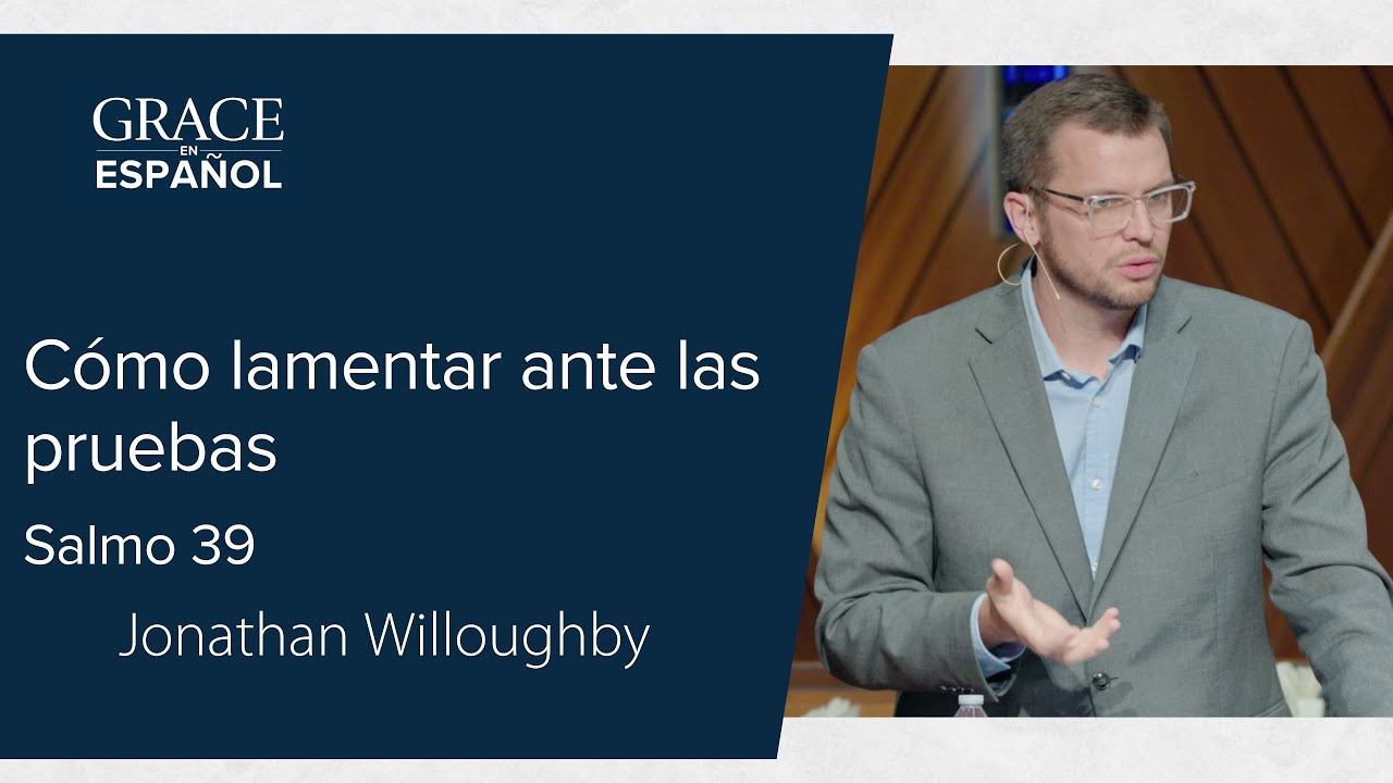 Salmo 39 | Cómo lamentar ante las pruebas | Jonathan Willoughby