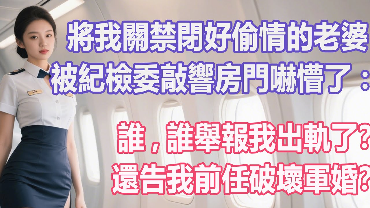 將我關禁閉好偷情的老婆，被紀檢委敲響房門嚇懵了：誰，誰舉報我出軌了？還告我前任破壞軍婚？#出軌小說 #愛情故事 #白月光 #幸福人生#生活经验 #情感故事