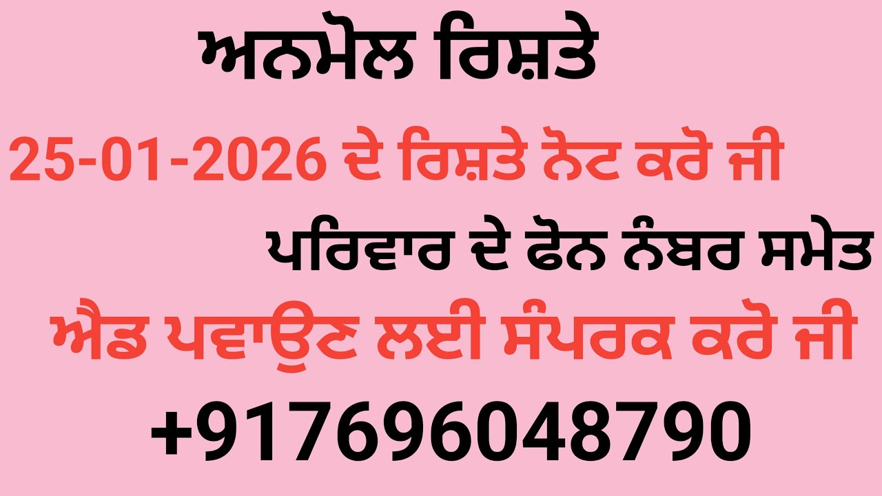 25-01-2026 ਦੇ ਰਿਸ਼ਤੇ ਨੋਟ ਕਰੋ ਜੀ ਪਰਿਵਾਰ ਦੇ ਫੋਨ ਨੰਬਰ ਸਮੇਤ ਐਡ ਪਵਾਉਣ ਲਈ ਸੰਪਰਕ ਕਰੋ ਜੀ   +917696048790