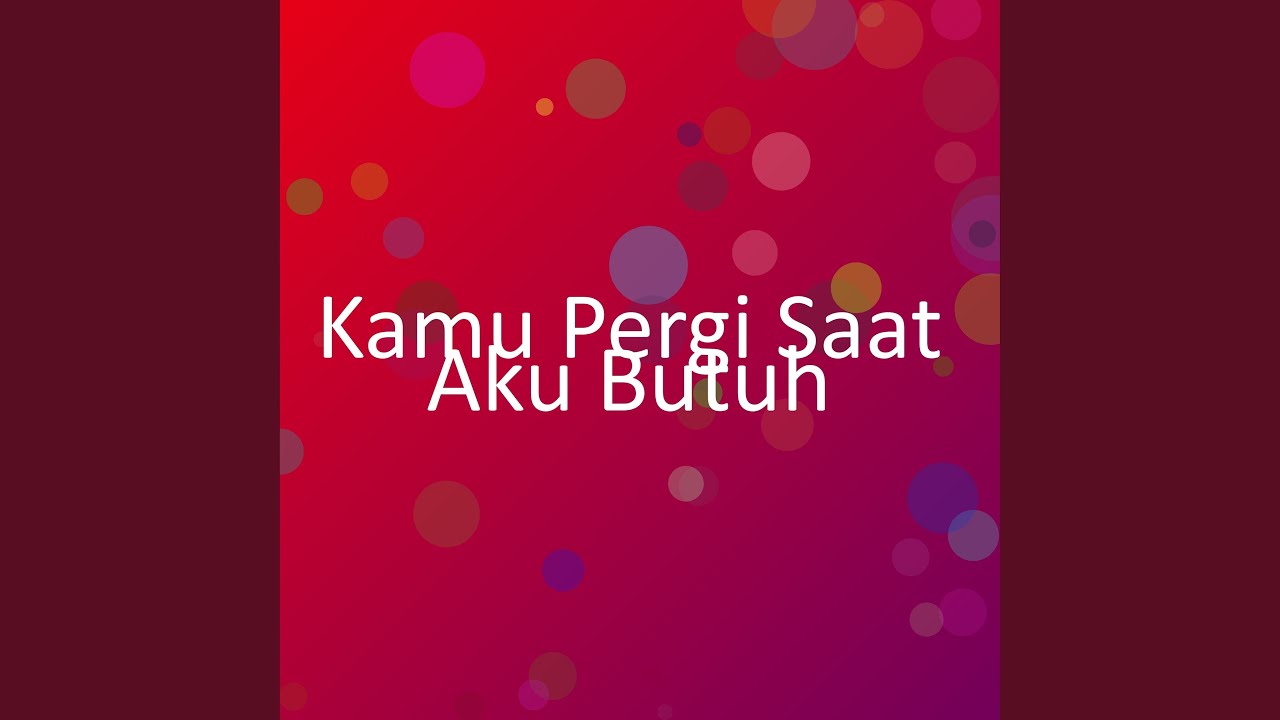Kamu Pergi Saat Aku Butuh