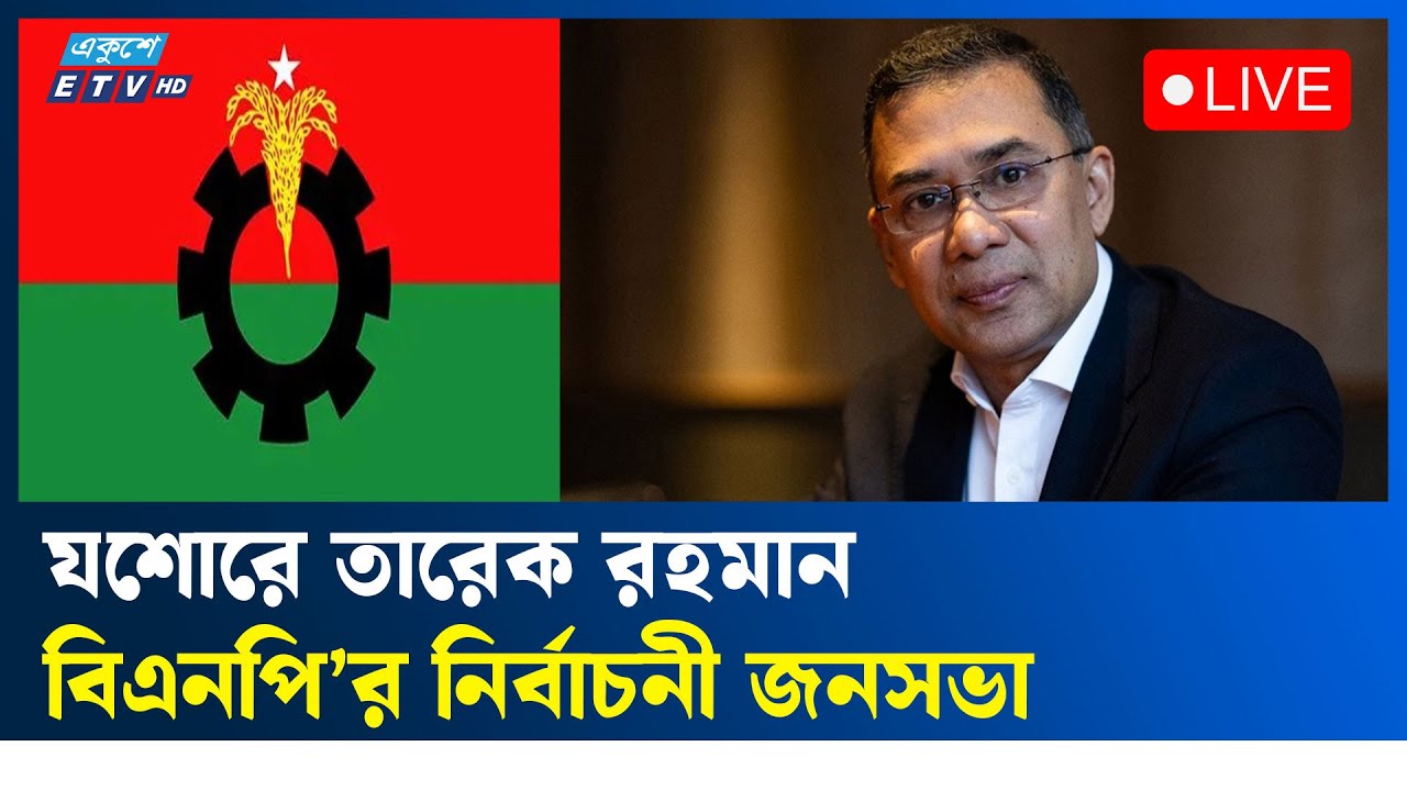 LIVE🔴যশোরে তারেক রহমান  বিএনপি’র নির্বাচনী জনসভা সরাসরি | BNP | ETV