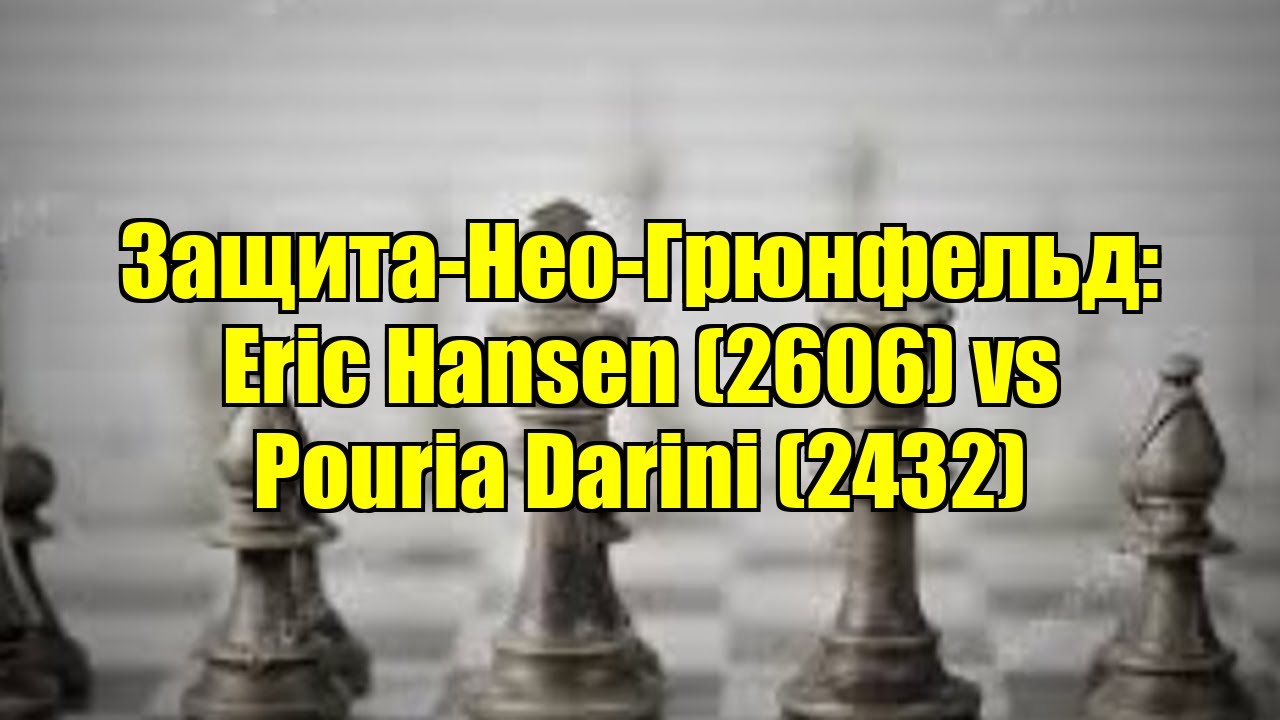 Защита-Нео-Грюнфельд: Eric Hansen (2606) vs Pouria Darini (2432)