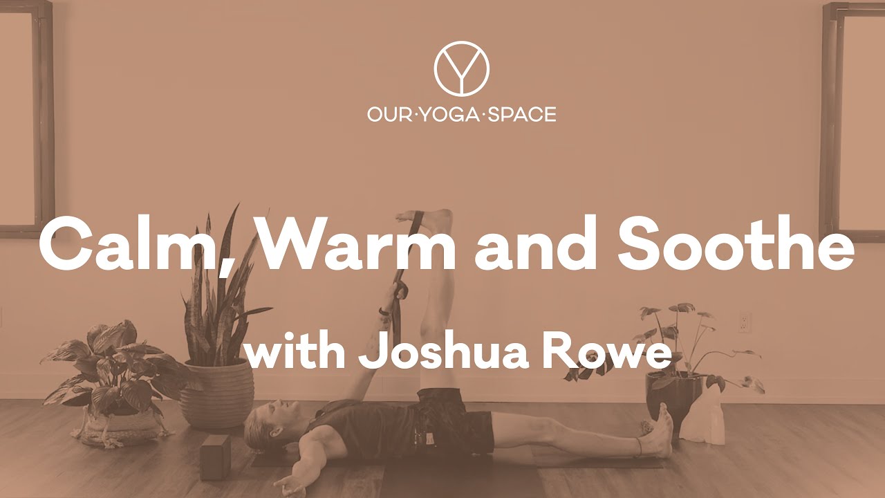 Calm, Warm & Soothe Yoga | Joshua Rowe | Our Yoga Space
