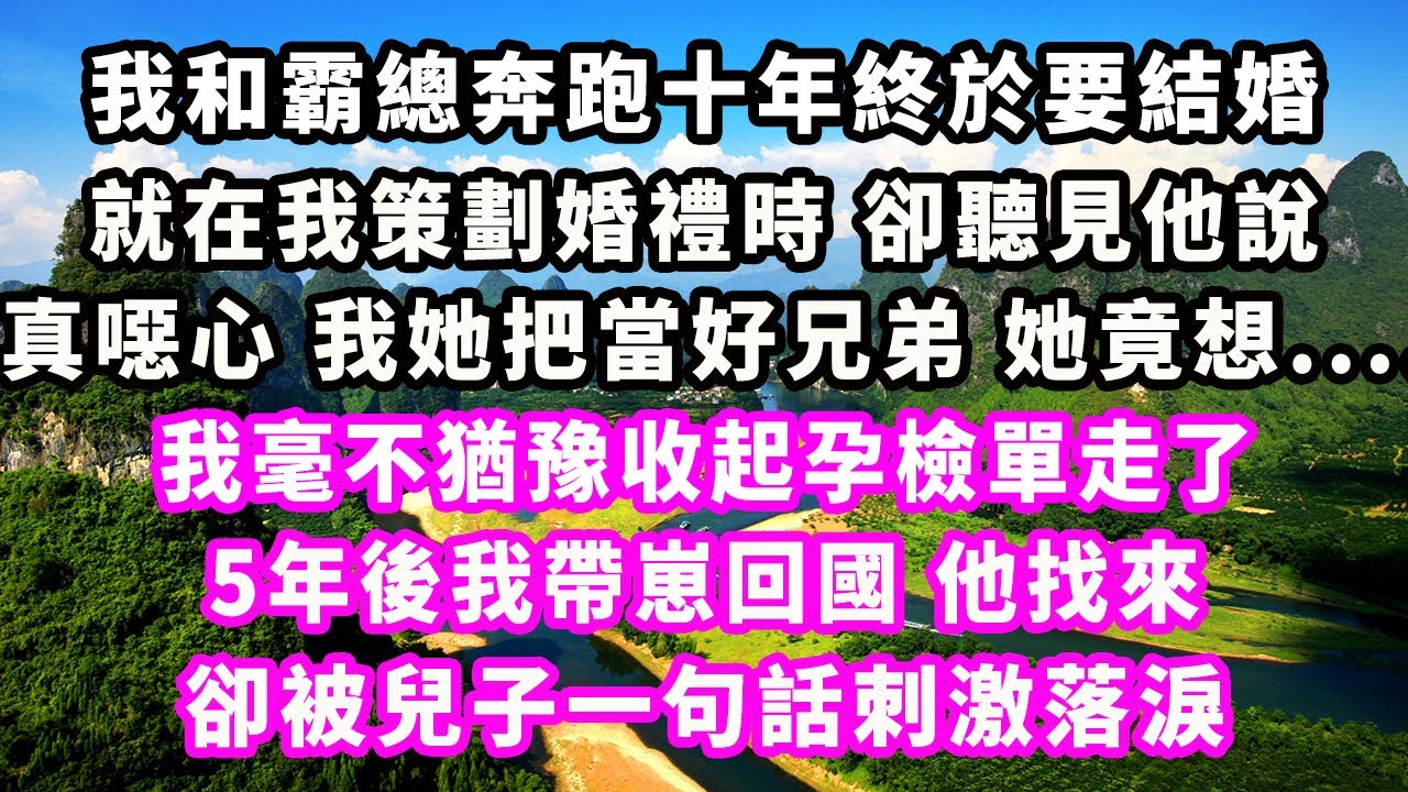 我和霸總奔跑十年終於要結婚，就在我策劃婚禮時 卻聽見他說真噁心，我她把當好兄弟，她竟想......我毫不猶豫收起孕檢單走了，5年後我帶崽回國，他找來，卻被兒子一句話刺激落淚#爽文完結#小三#豪門#霸總