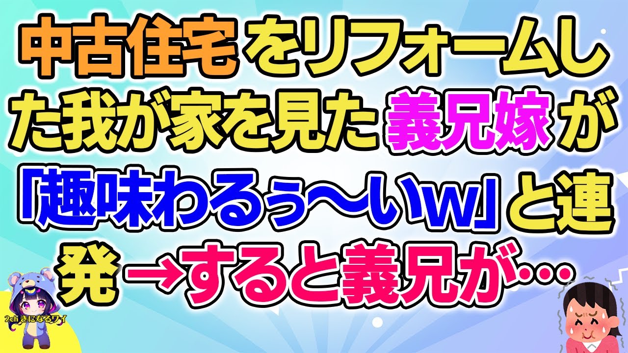 【2ch】【短編5本】中古住宅をリフォームした我が家を見た義兄嫁が「趣味わるぅ～いｗ」と連発→すると義兄が…【ゆっくりまとめ】
