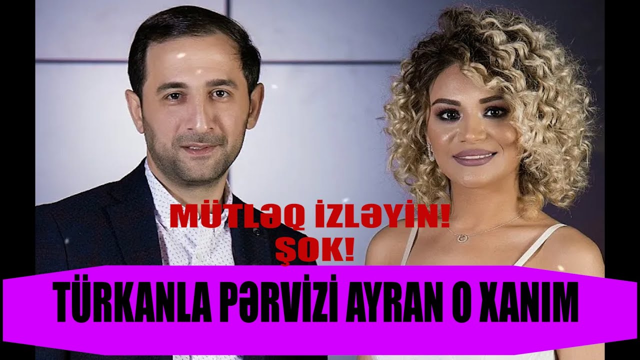 TÜRKANLA PƏRVİZİN AYRILMA SƏBƏBİ BU XANIM İMİŞ