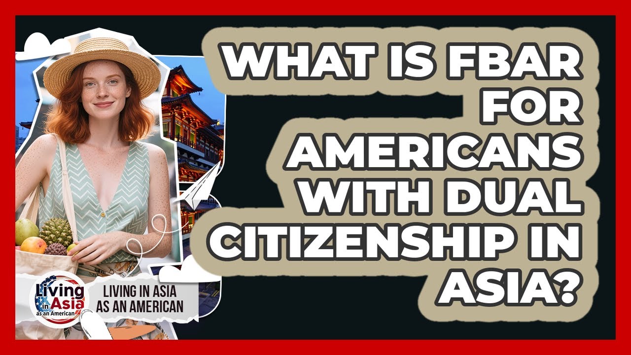 What Is FBAR For Americans With Dual Citizenship In Asia? - Living in Asia as an American