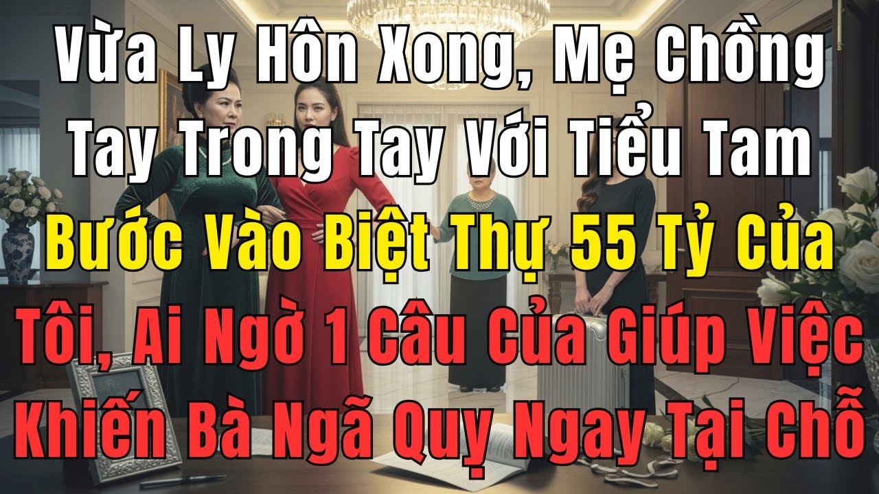 Vừa Ly Hôn, Mẹ Chồng Dắt Tiểu Tam Vào Biệt Thự Của Tôi, Nhưng 1 Câu Của Giúp Việc Khiến Bà Ngã Quỵ